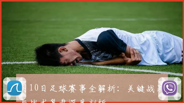 月10日足球赛事全解析:关键战果与战术复盘深度剖析