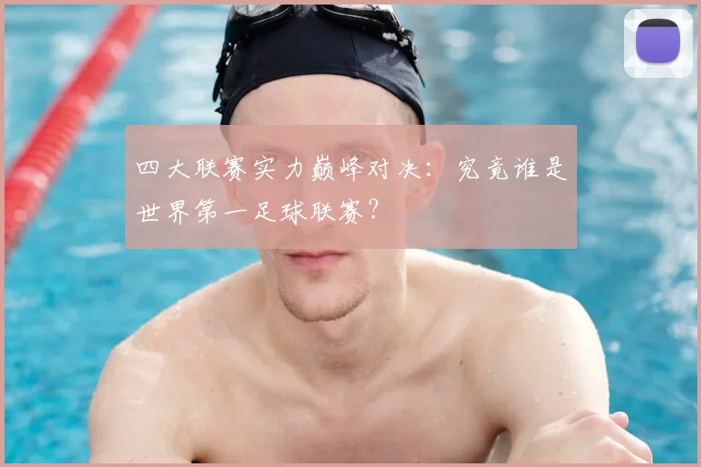 四大联赛实力巅峰对决：究竟谁是世界第一足球联赛？