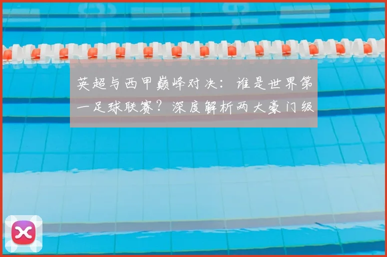 英超与西甲巅峰对决：谁是世界第一足球联赛？深度解析两大豪门级别之争