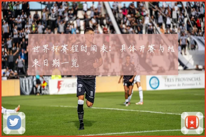 世界杯赛程时间表：具体开赛与结束日期一览