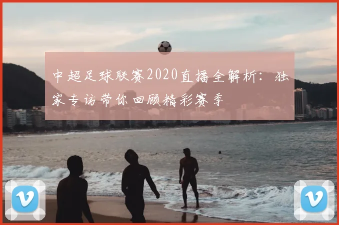 中超足球联赛2020直播全解析：独家专访带你回顾精彩赛季