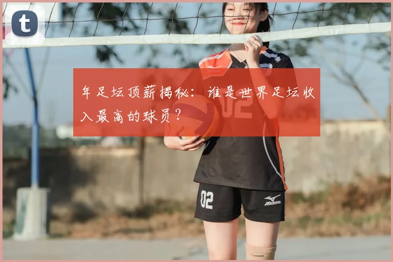 年足坛顶薪揭秘：谁是世界足坛收入最高的球员？